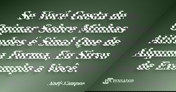 Se Você Gosta de Opinar Sobre Minhas Atitudes é Sinal Que de Alguma Forma, Eu Sirvo de Exemplo a Você.... Frase de Andy Campos.