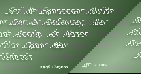 Sei Me Expressar Muito Bem Com As Palavras, Mas Ainda Assim, Ás Vezes Prefiro Expor Meu Silêncio.... Frase de Andy Campos.