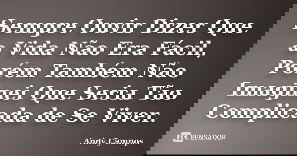 Sempre Ouvir Dizer Que a Vida Não Era Fácil, Porém Também Não Imaginei Que Seria Tão Complicada de Se Viver.... Frase de Andy Campos.