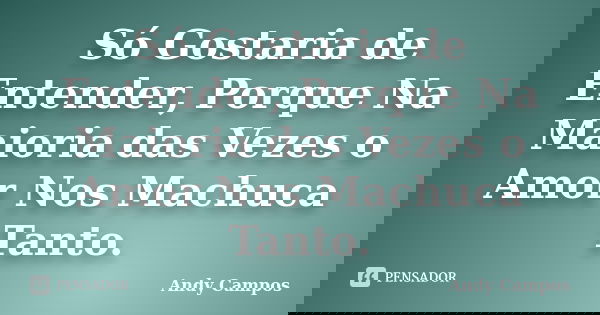 Só Gostaria de Entender, Porque Na Maioria das Vezes o Amor Nos Machuca Tanto.... Frase de Andy Campos.