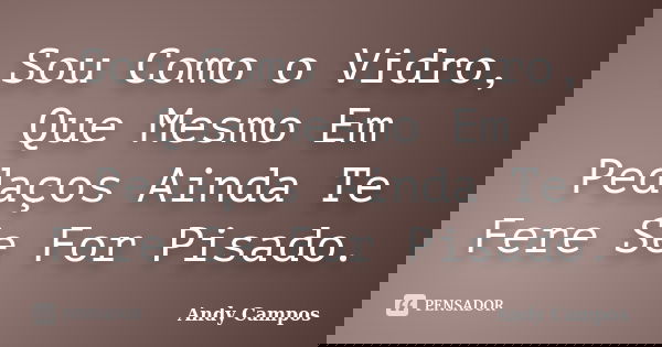 Sou Como o Vidro, Que Mesmo Em Pedaços Ainda Te Fere Se For Pisado.... Frase de Andy Campos.