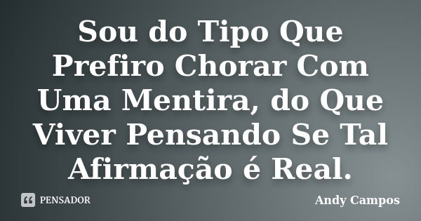 Sou do Tipo Que Prefiro Chorar Com Uma Mentira, do Que Viver Pensando Se Tal Afirmação é Real.... Frase de Andy Campos.