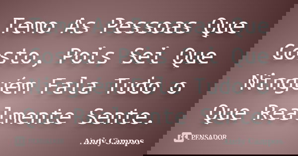 Temo As Pessoas Que Gosto, Pois Sei Que Ninguém Fala Tudo o Que Realmente Sente.... Frase de Andy Campos.