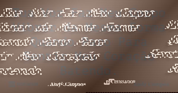 Tua Voz Faz Meu Corpo Vibrar da Mesma Forma Quando Paro Para Sentir Meu Coração Batendo.... Frase de Andy Campos.