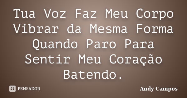 Tua Voz Faz Meu Corpo Vibrar da Mesma Forma Quando Paro Para Sentir Meu Coração Batendo.... Frase de Andy Campos.