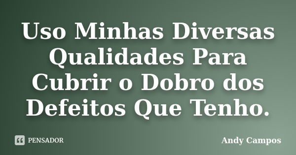 Uso Minhas Diversas Qualidades Para Cubrir o Dobro dos Defeitos Que Tenho.... Frase de Andy Campos.