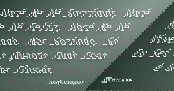 Você Me Vê Sorrindo, Você Me Vê Feliz, Você Me Vê Vivendo. Mas Sozinho, Só Eu Sei o Quanto Tudo Isso é Uma Ilusão.... Frase de Andy Campos.