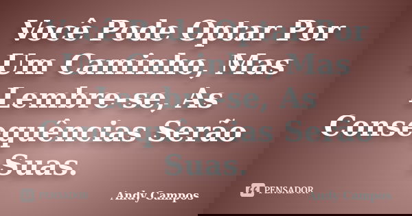 Você Pode Optar Por Um Caminho, Mas Lembre-se, As Consequências Serão Suas.... Frase de Andy Campos.
