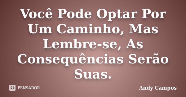 Você Pode Optar Por Um Caminho, Mas Lembre-se, As Consequências Serão Suas.... Frase de Andy Campos.