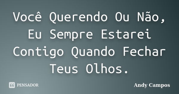 Você Querendo Ou Não, Eu Sempre Estarei Contigo Quando Fechar Teus Olhos.... Frase de Andy Campos.