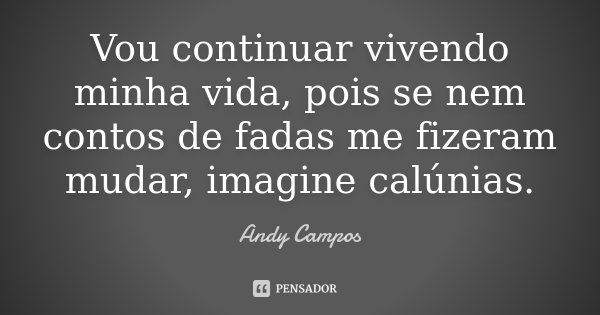 Vou continuar vivendo minha vida, pois se nem contos de fadas me fizeram mudar, imagine calúnias.... Frase de Andy Campos.