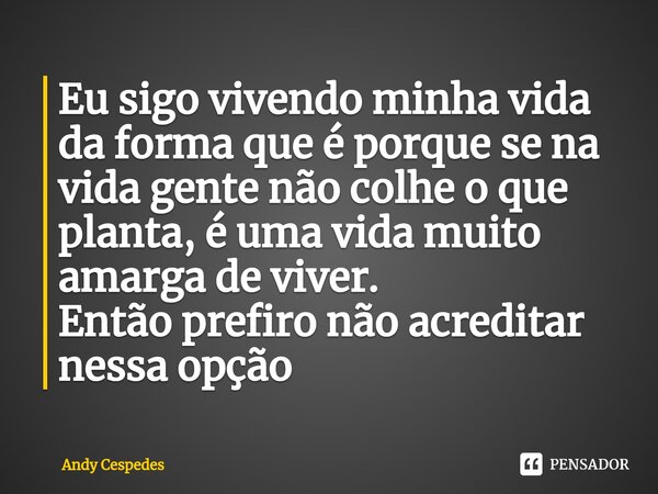 Eu sigo vivendo minha vida da forma que é porque se na vida gente não colhe o que planta, é uma vida muito amarga de viver. Então prefiro não acreditar nessa op... Frase de Andy Cespedes.