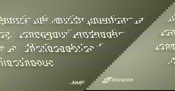 Depois de muito quebrar a cara, consegui entender como a ‘brincadeira’ funcionava.... Frase de Andy.