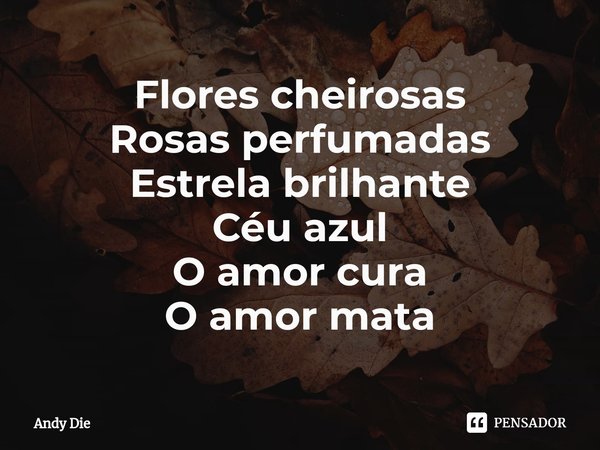 ⁠Flores cheirosas
Rosas perfumadas
Estrela brilhante
Céu azul
O amor cura
O amor mata... Frase de Andy Die.