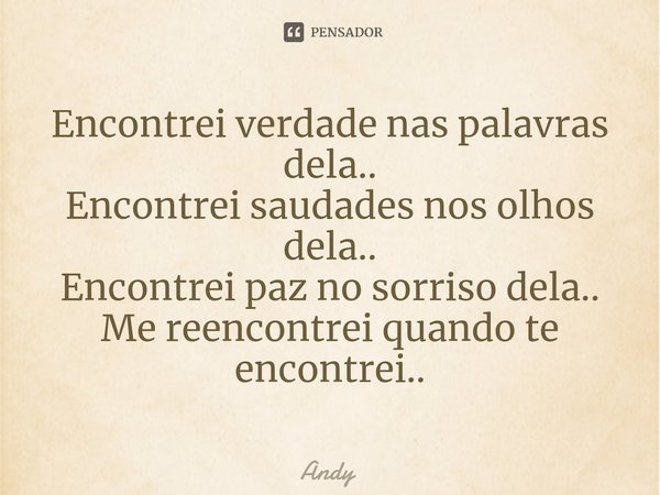 ⁠Encontrei verdade nas palavras dela..
Encontrei saudades nos olhos dela..
Encontrei paz no sorriso dela..
Me reencontrei quando te encontrei..... Frase de Andy.