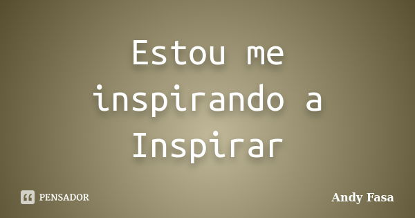 Estou me inspirando a Inspirar... Frase de Andy Fasa.