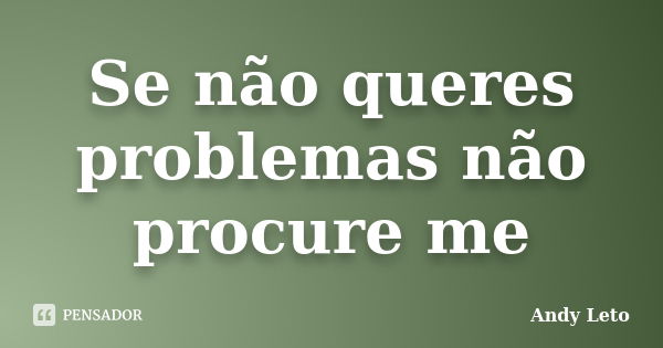 Se não queres problemas não procure me... Frase de Andy leto.