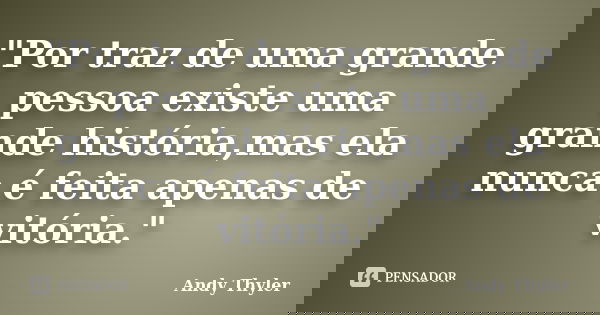 "Por traz de uma grande pessoa existe uma grande história,mas ela nunca é feita apenas de vitória."... Frase de Andy Thyler.