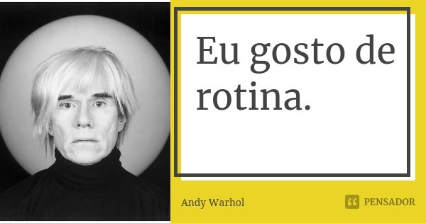 Eu gosto de rotina.... Frase de Andy Warhol.