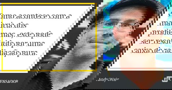Como acontece com a maioria dos problemas, este pode ser resolvido por uma caixa de radiação pura.... Frase de Andy Weir.