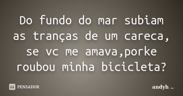 Do fundo do mar subiam as tranças de um careca, se vc me amava,porke roubou minha bicicleta?... Frase de andyh ·¯·.¸..