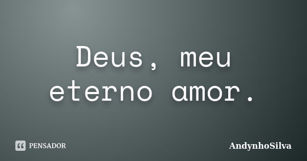 Deus, meu eterno amor.... Frase de AndynhoSilva.