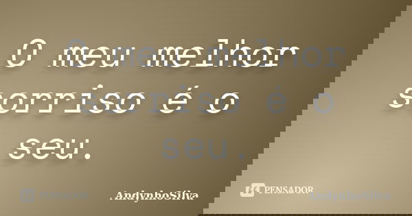 O meu melhor sorriso é o seu.... Frase de AndynhoSilva.