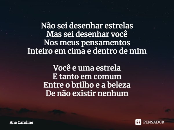 ⁠Não sei desenhar estrelas
Mas sei desenhar você
Nos meus pensamentos
Inteiro em cima e dentro de mim Você e uma estrela
E tanto em comum
Entre o brilho e a bel... Frase de Ane Caroline.