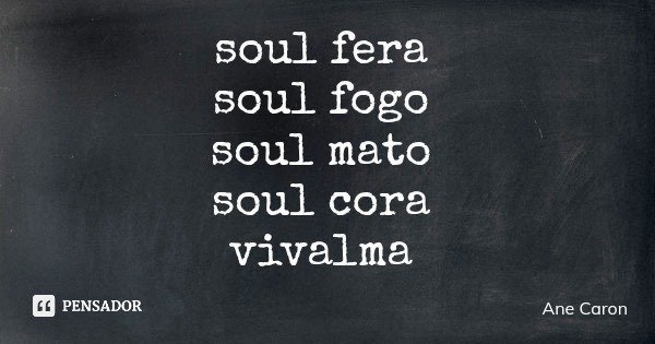 soul fera soul fogo soul mato soul cora vivalma... Frase de Ane Caron.