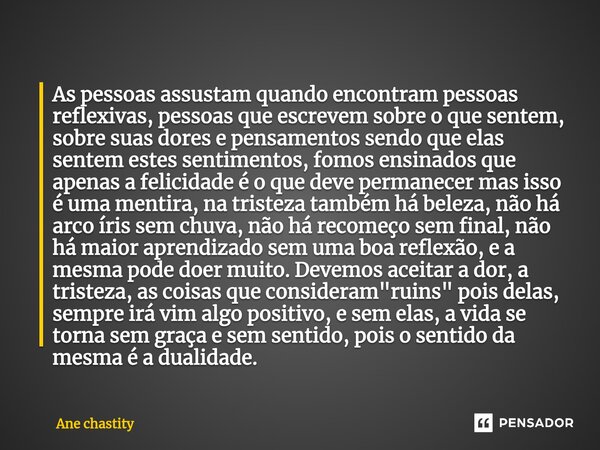 ⁠As pessoas assustam quando encontram pessoas reflexivas, pessoas que escrevem sobre o que sentem, sobre suas dores e pensamentos sendo que elas sentem estes se... Frase de Ane chastity.