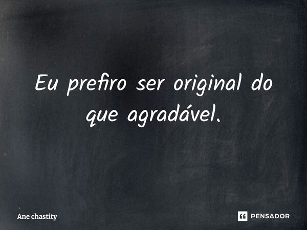 Eu prefiro se⁠r original do que agradável.... Frase de Ane chastity.