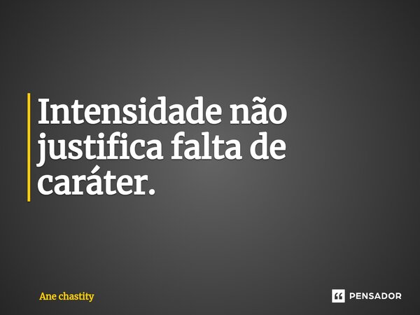 ⁠Intensidade não justifica falta de caráter.... Frase de Ane chastity.