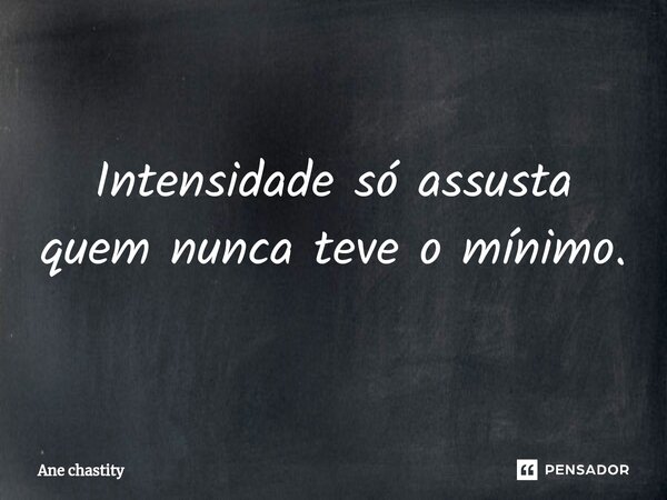 ⁠Intensidade só assusta quem nunca teve o mínimo.... Frase de Ane chastity.
