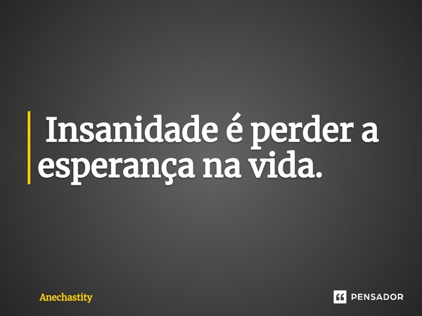 ⁠ Insanidade é perder a esperança na vida.... Frase de Anechastity.