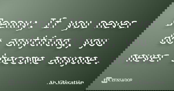 Jenny: If you never do anything, you never become anyone.... Frase de An Education.