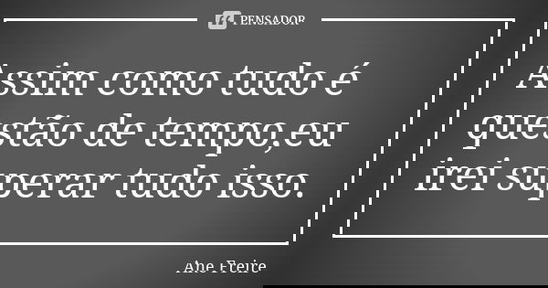 Assim como tudo é questão de tempo,eu irei superar tudo isso.... Frase de Ane Freire.