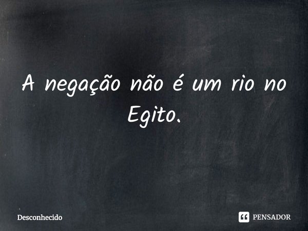 ⁠A negação não é um rio no Egito.