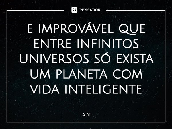 ⁠e improvável que entre infinitos universos só exista um planeta com vida inteligente... Frase de A.N.