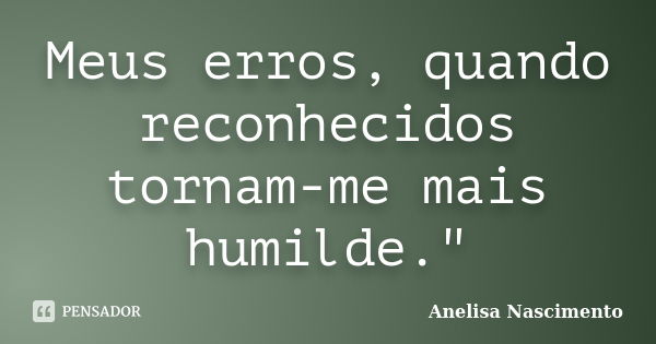 Meus erros, quando reconhecidos tornam-me mais humilde."... Frase de Anelisa Nascimento.