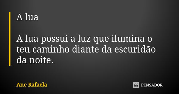 A lua A lua possui a luz que ilumina o teu caminho diante da escuridão da noite.... Frase de Ane Rafaela.