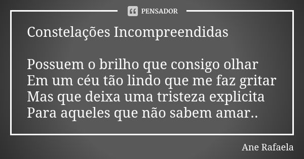 Constelações Incompreendidas Possuem o brilho que consigo olhar Em um céu tão lindo que me faz gritar Mas que deixa uma tristeza explicita Para aqueles que não ... Frase de Ane Rafaela.