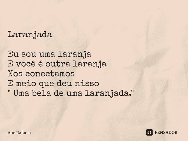 ⁠Laranjada Eu sou uma laranja
E você é outra laranja
Nos conectamos
E meio que deu nisso
" Uma bela de uma laranjada."... Frase de Ane Rafaela.