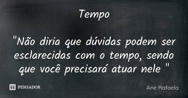 Tempo "Não diria que dúvidas podem ser esclarecidas com o tempo, sendo que você precisará atuar nele "... Frase de Ane Rafaela.