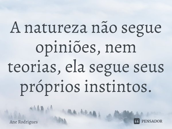 ⁠A natureza não segue opiniões, nem teorias, ela segue seus próprios instintos.... Frase de Ane Rodrigues.