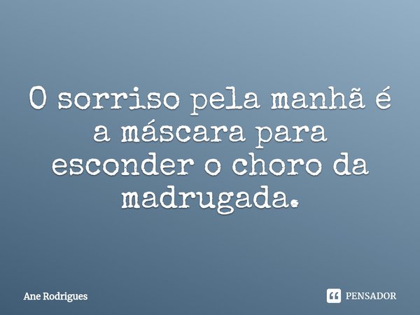 ⁠O sorriso pela manhã é a máscara para esconder o choro da madrugada.... Frase de Ane Rodrigues.