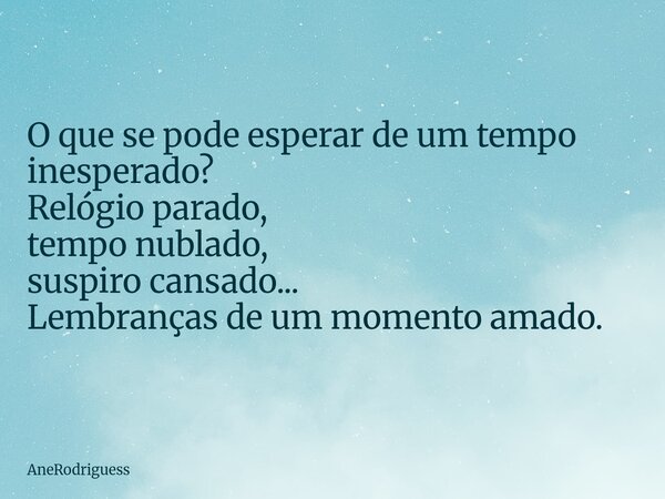 ⁠O que se pode esperar de um tempo inesperado? Relógio parado, tempo nublado, suspiro cansado... Lembranças de um momento amado.... Frase de AneRodriguess.
