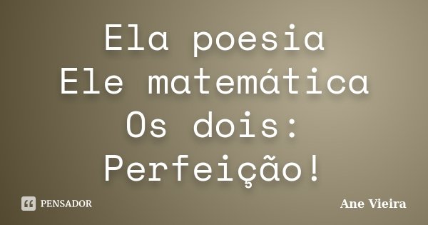 Ela poesia Ele matemática Os dois: Perfeição!... Frase de Ane Vieira.