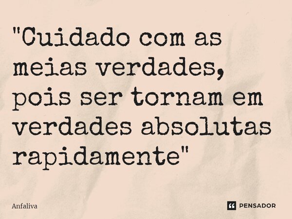 ⁠"Cuidado com as meias verdades, pois ser tornam em verdades absolutas rapidamente"... Frase de Anfaliva.