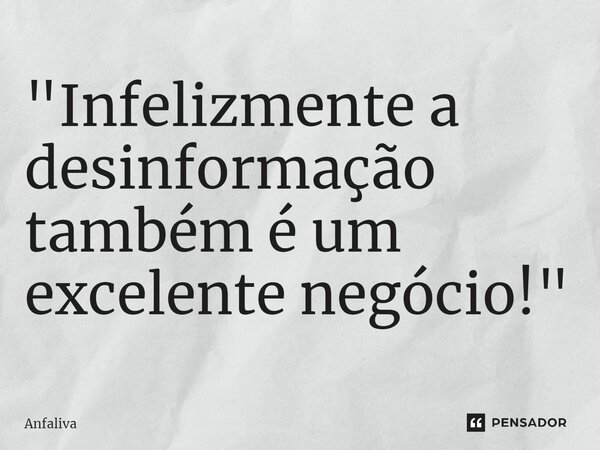 "Infelizmente a desinformação também é um excelente negócio!"... Frase de Anfaliva.