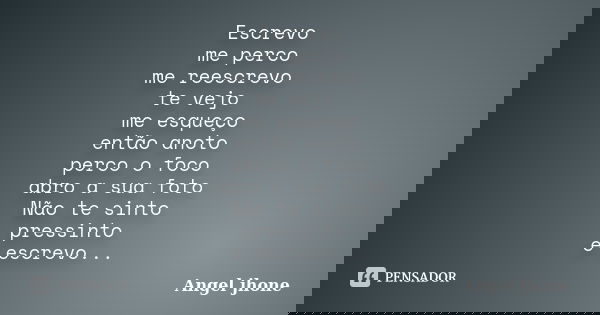 Escrevo me perco me reescrevo te vejo me esqueço então anoto perco o foco abro a sua foto Não te sinto pressinto e escrevo...... Frase de Angel Jhone.